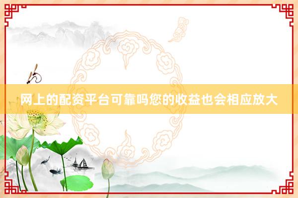 网上的配资平台可靠吗您的收益也会相应放大