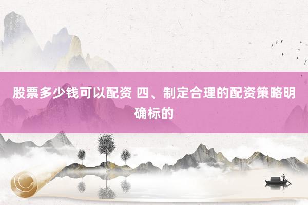 股票多少钱可以配资 四、制定合理的配资策略明确标的