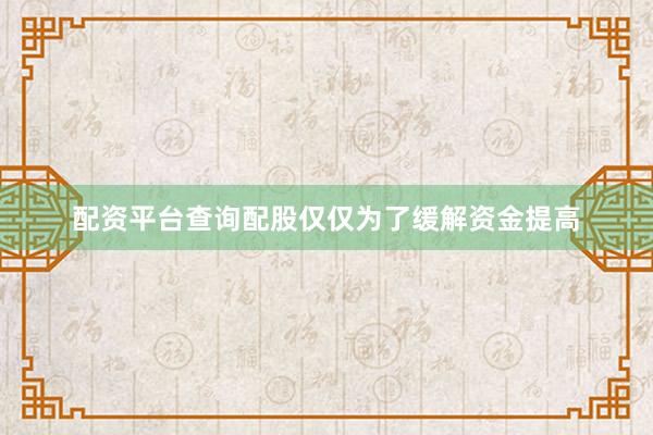 配资平台查询配股仅仅为了缓解资金提高