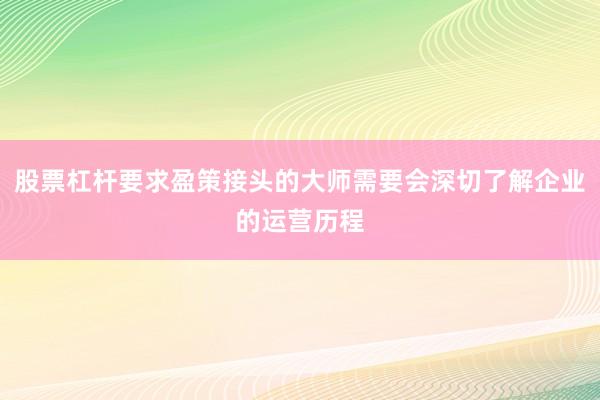 股票杠杆要求盈策接头的大师需要会深切了解企业的运营历程
