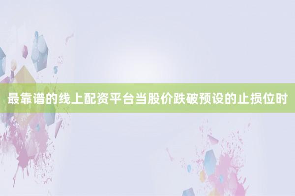 最靠谱的线上配资平台当股价跌破预设的止损位时