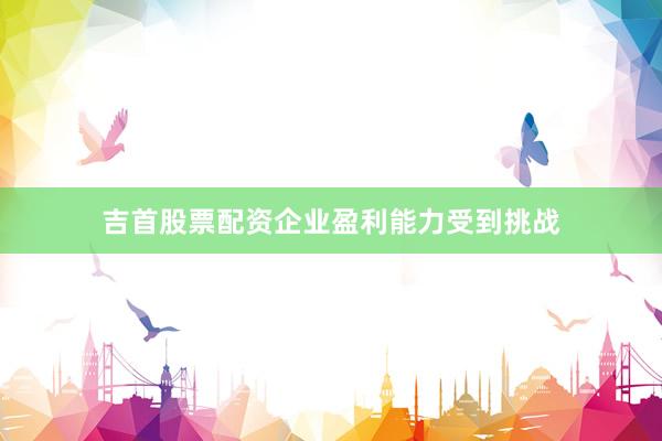 吉首股票配资企业盈利能力受到挑战