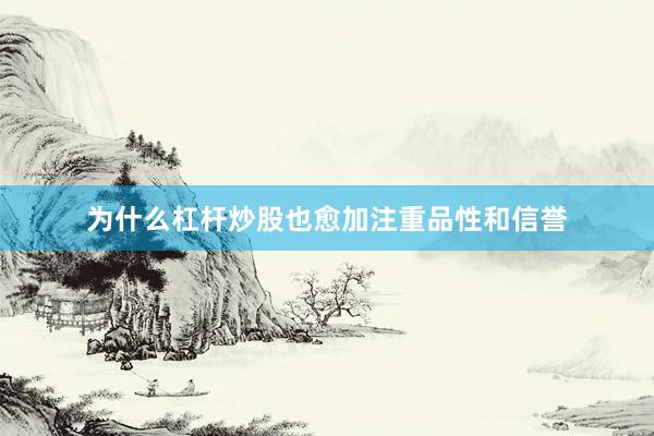 为什么杠杆炒股也愈加注重品性和信誉