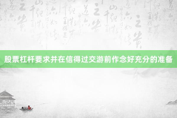 股票杠杆要求并在信得过交游前作念好充分的准备