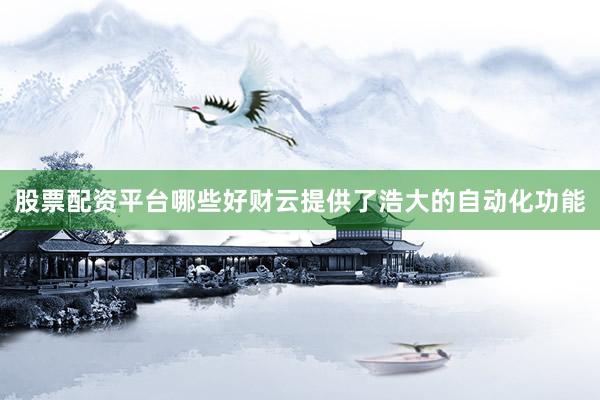 股票配资平台哪些好财云提供了浩大的自动化功能