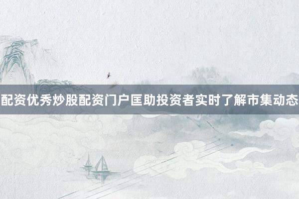 配资优秀炒股配资门户匡助投资者实时了解市集动态