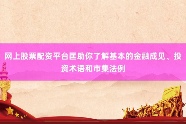 网上股票配资平台匡助你了解基本的金融成见、投资术语和市集法例