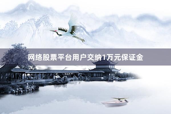 网络股票平台用户交纳1万元保证金