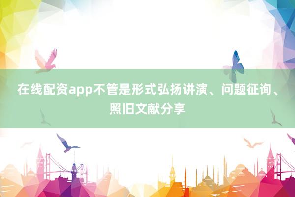 在线配资app不管是形式弘扬讲演、问题征询、照旧文献分享