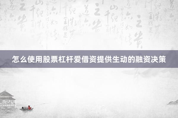 怎么使用股票杠杆爱借资提供生动的融资决策