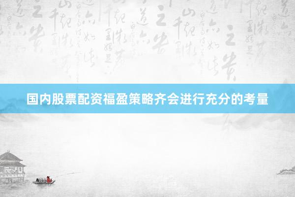 国内股票配资福盈策略齐会进行充分的考量
