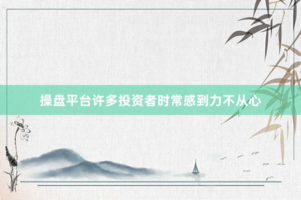 操盘平台许多投资者时常感到力不从心
