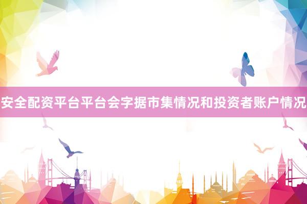 安全配资平台平台会字据市集情况和投资者账户情况