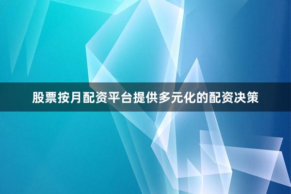 股票按月配资平台提供多元化的配资决策