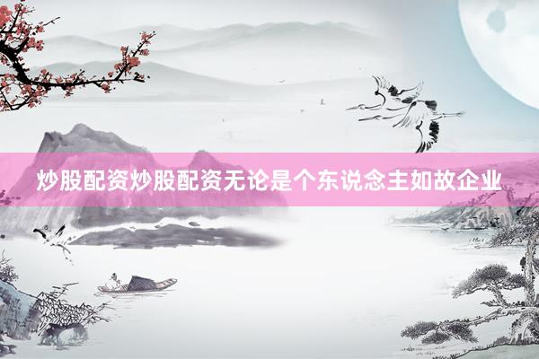 炒股配资炒股配资无论是个东说念主如故企业