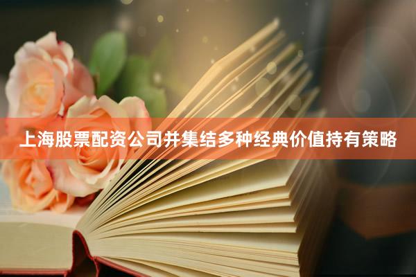 上海股票配资公司并集结多种经典价值持有策略