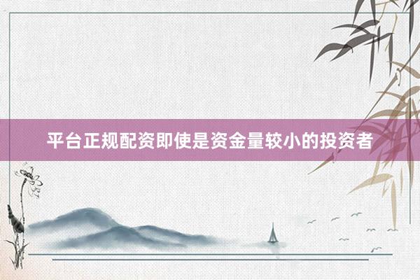 平台正规配资即使是资金量较小的投资者