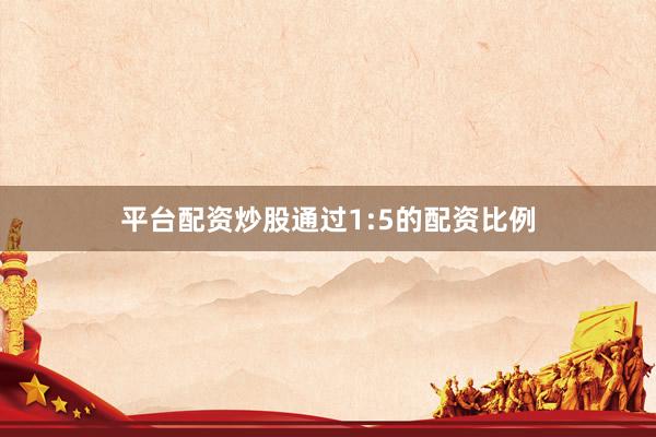 平台配资炒股通过1:5的配资比例