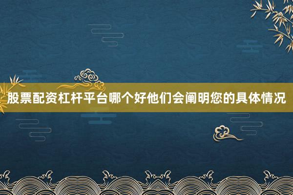 股票配资杠杆平台哪个好他们会阐明您的具体情况