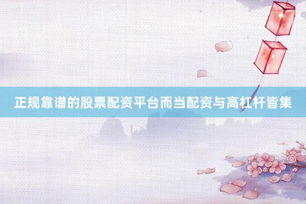 正规靠谱的股票配资平台而当配资与高杠杆皆集