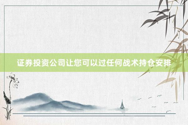 证券投资公司让您可以过任何战术持仓安排