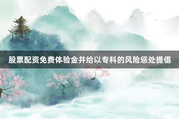 股票配资免费体验金并给以专科的风险惩处提倡