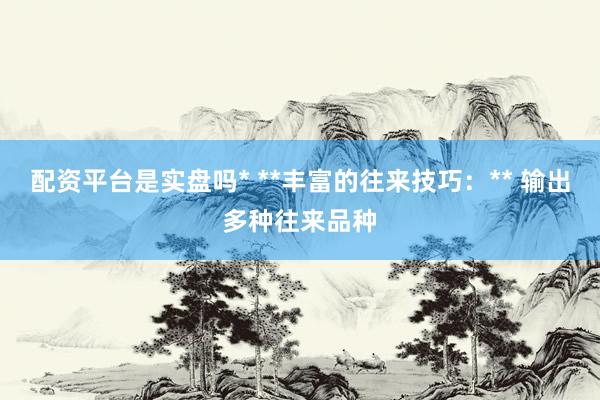 配资平台是实盘吗* **丰富的往来技巧：** 输出多种往来品种