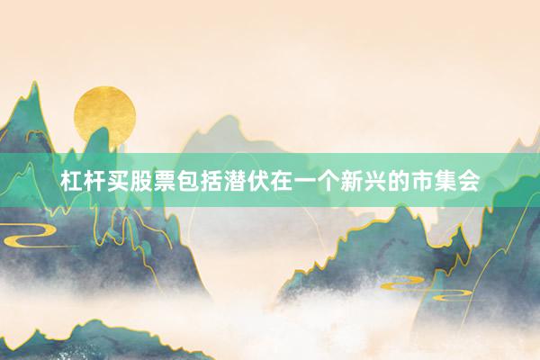 杠杆买股票包括潜伏在一个新兴的市集会