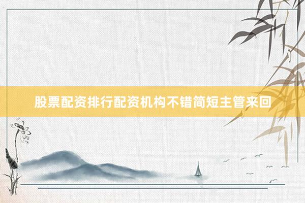 股票配资排行配资机构不错简短主管来回