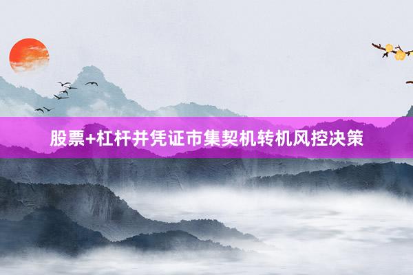 股票+杠杆并凭证市集契机转机风控决策