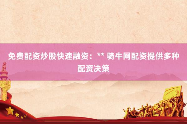 免费配资炒股快速融资：** 骑牛网配资提供多种配资决策