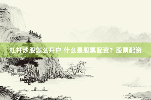 杠杆炒股怎么开户 什么是股票配资？股票配资