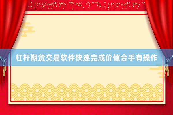 杠杆期货交易软件快速完成价值合手有操作