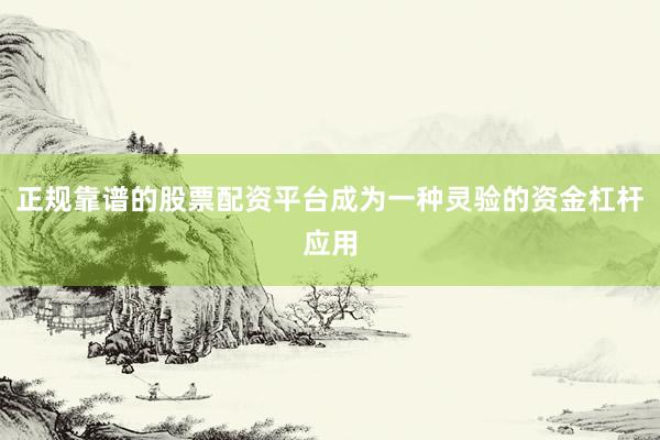 正规靠谱的股票配资平台成为一种灵验的资金杠杆应用