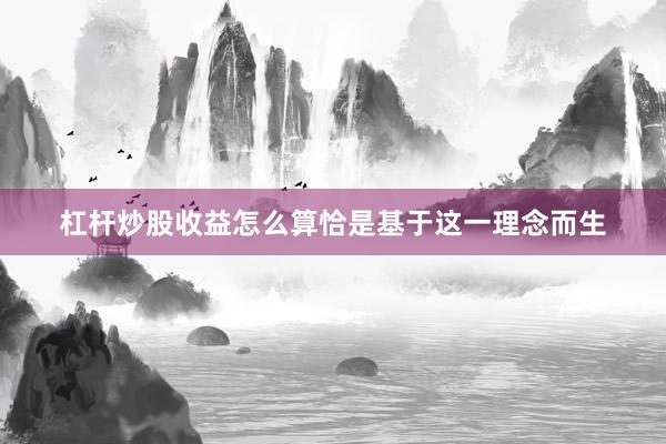 杠杆炒股收益怎么算恰是基于这一理念而生