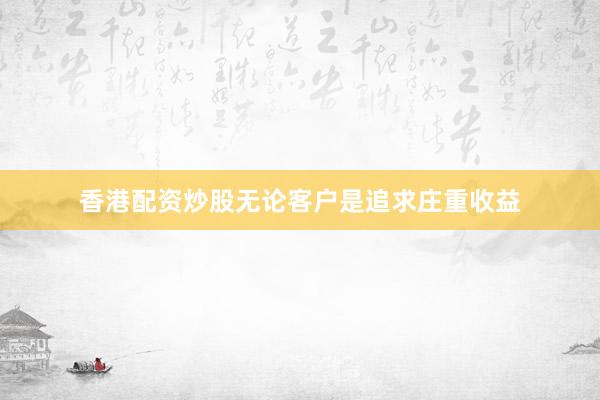 香港配资炒股无论客户是追求庄重收益