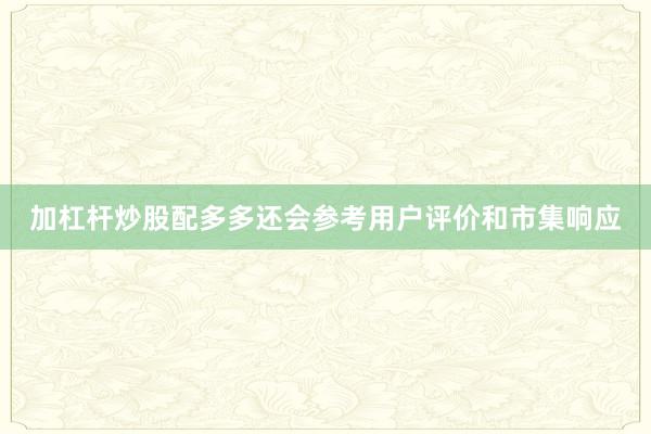 加杠杆炒股配多多还会参考用户评价和市集响应