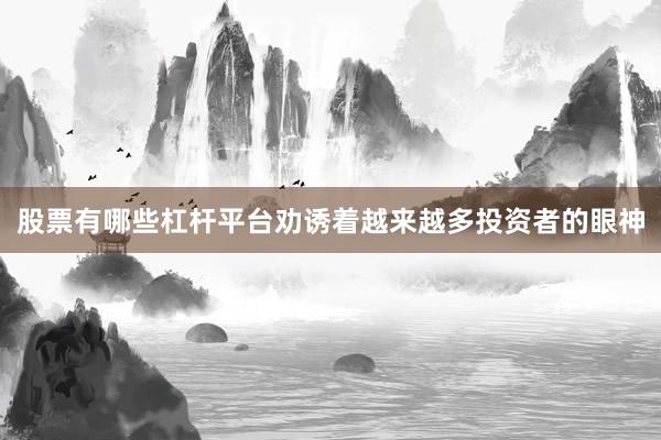 股票有哪些杠杆平台劝诱着越来越多投资者的眼神