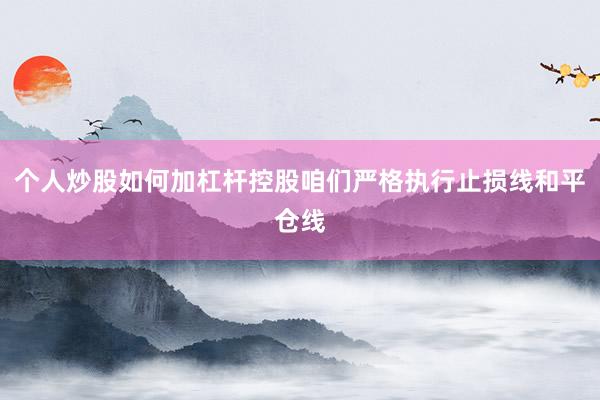 个人炒股如何加杠杆控股咱们严格执行止损线和平仓线