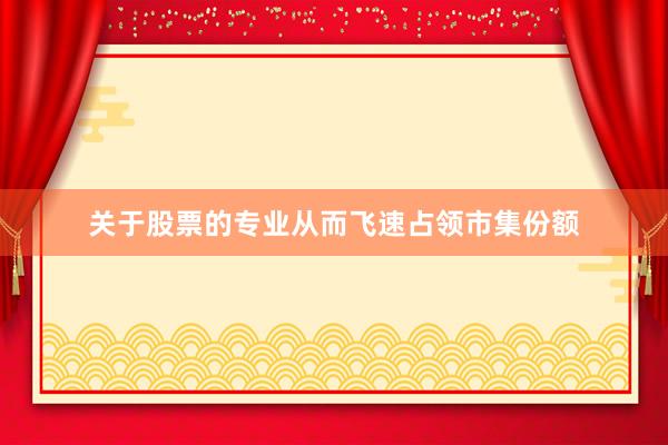 关于股票的专业从而飞速占领市集份额