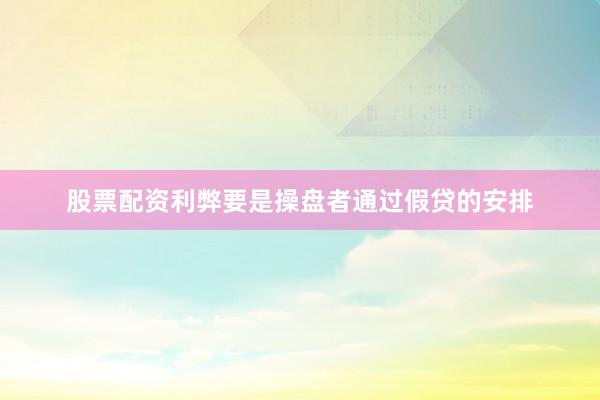 股票配资利弊要是操盘者通过假贷的安排