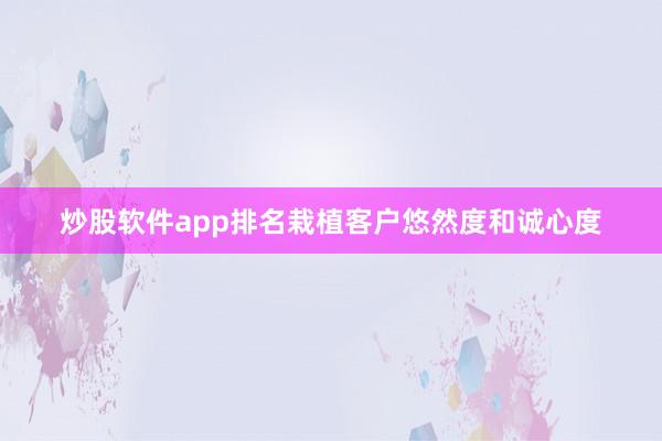炒股软件app排名栽植客户悠然度和诚心度