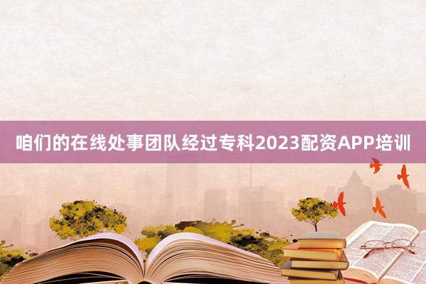 咱们的在线处事团队经过专科2023配资APP培训