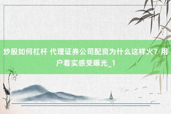炒股如何杠杆 代理证券公司配资为什么这样火？用户着实感受曝光_1