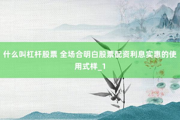 什么叫杠杆股票 全场合明白股票配资利息实惠的使用式样_1