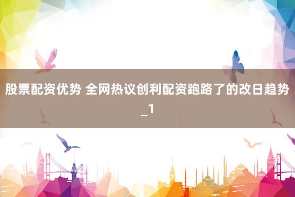 股票配资优势 全网热议创利配资跑路了的改日趋势_1