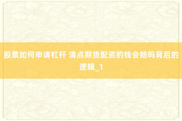 股票如何申请杠杆 清点期货配资的钱会赔吗背后的逻辑_1