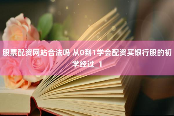 股票配资网站合法吗 从0到1学会配资买银行股的初学经过_1
