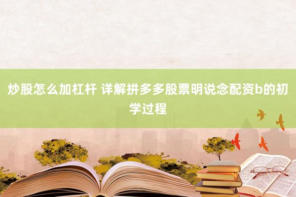 炒股怎么加杠杆 详解拼多多股票明说念配资b的初学过程