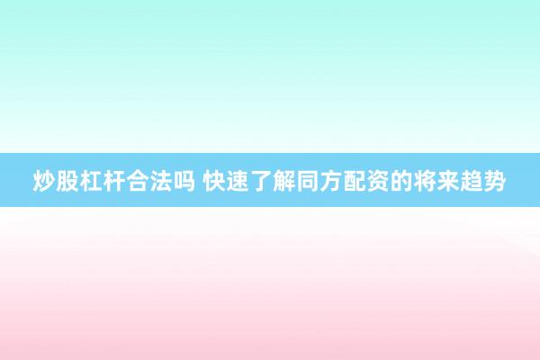 炒股杠杆合法吗 快速了解同方配资的将来趋势